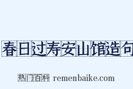 春日过寿安山馆造句是什么意思的图片